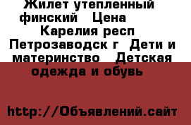 Жилет утепленный, финский › Цена ­ 350 - Карелия респ., Петрозаводск г. Дети и материнство » Детская одежда и обувь   